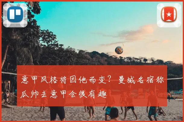 意甲风格将因他而变?曼城名宿称瓜帅去意甲会很有趣