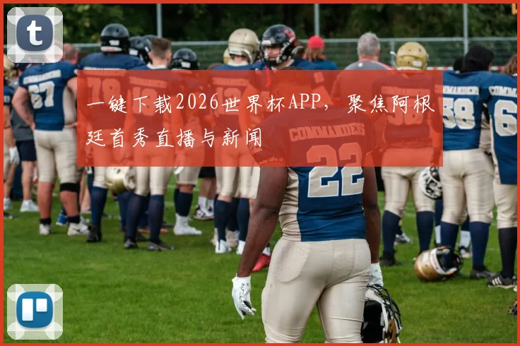 一键下载2026世界杯APP，聚焦阿根廷首秀直播与新闻
