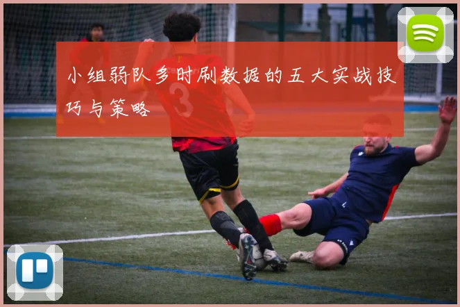 小组弱队多时刷数据的五大实战技巧与策略