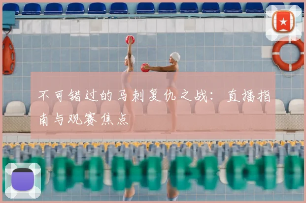 不可错过的马刺复仇之战:直播指南与观赛焦点