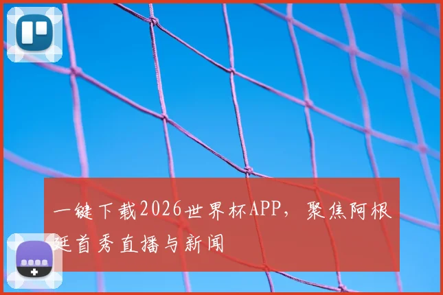 一键下载2026世界杯APP,聚焦阿根廷首秀直播与新闻