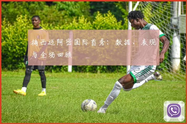 梅西迈阿密国际首秀:数据、表现与全场回顾