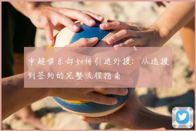 中超俱乐部如何引进外援：从选援到签约的完整流程指南