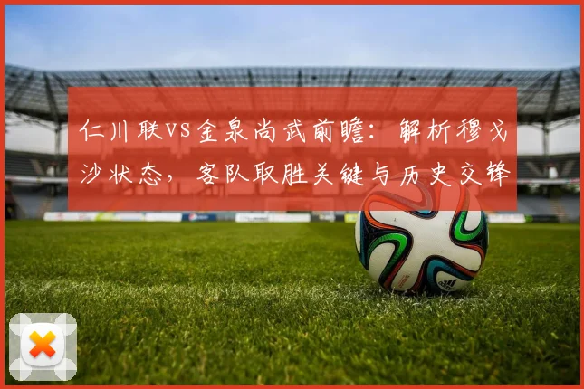 仁川联vs金泉尚武前瞻：解析穆戈沙状态，客队取胜关键与历史交锋解读