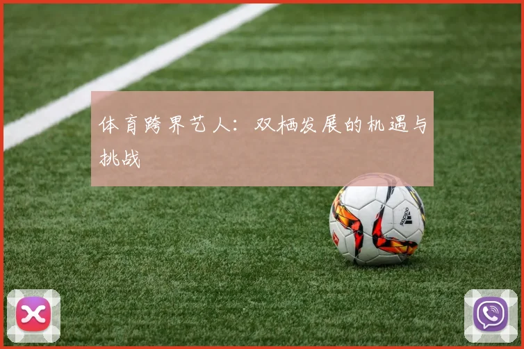 体育跨界艺人:双栖发展的机遇与挑战