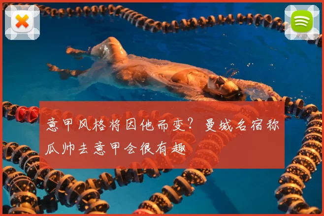 意甲风格将因他而变？曼城名宿称瓜帅去意甲会很有趣