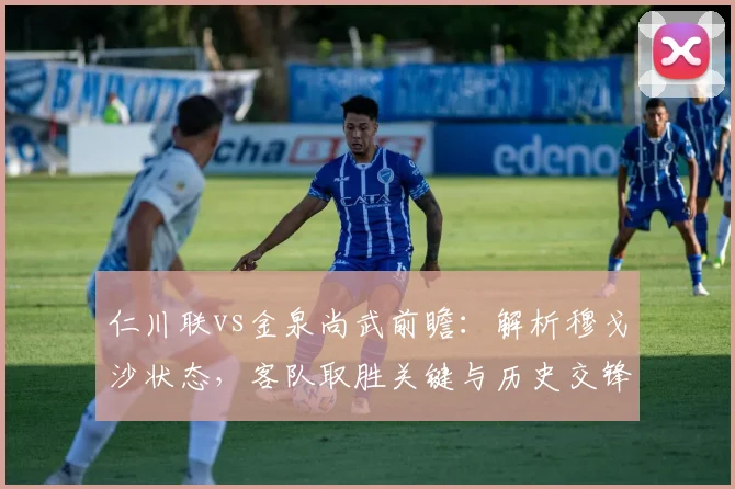 仁川联vs金泉尚武前瞻:解析穆戈沙状态,客队取胜关键与历史交锋解读